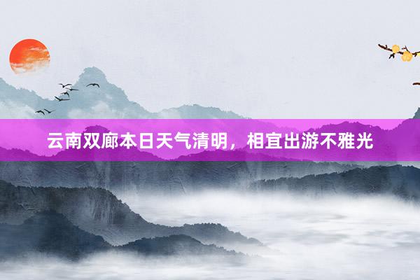 云南双廊本日天气清明，相宜出游不雅光